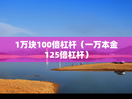 1万块100倍杠杆（一万本金125倍杠杆）