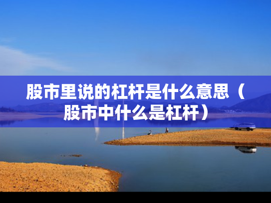 股市里说的杠杆是什么意思（股市中什么是杠杆）
