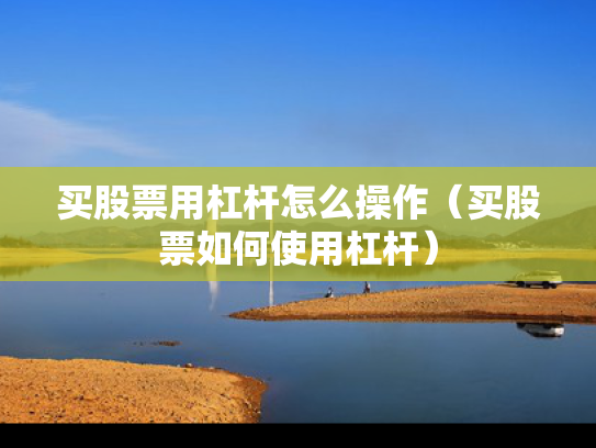 买股票用杠杆怎么操作（买股票如何使用杠杆）