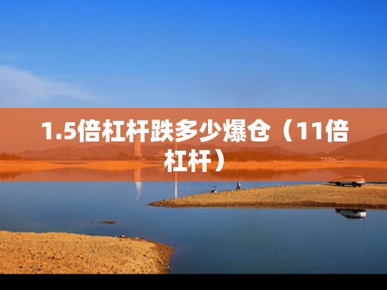 1.5倍杠杆跌多少爆仓（11倍杠杆）