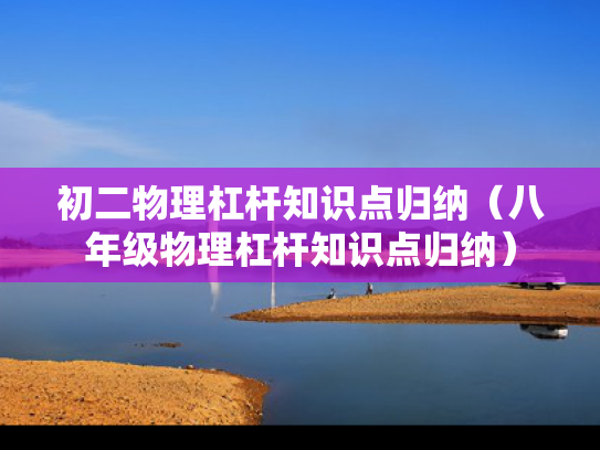 初二物理杠杆知识点归纳（八年级物理杠杆知识点归纳）