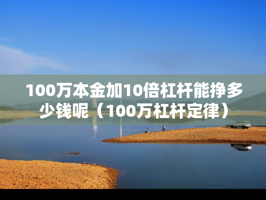 100万本金加10倍杠杆能挣多少钱呢（100万杠杆定律）