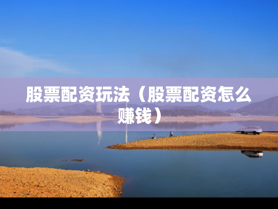 股票配资玩法（股票配资怎么赚钱）