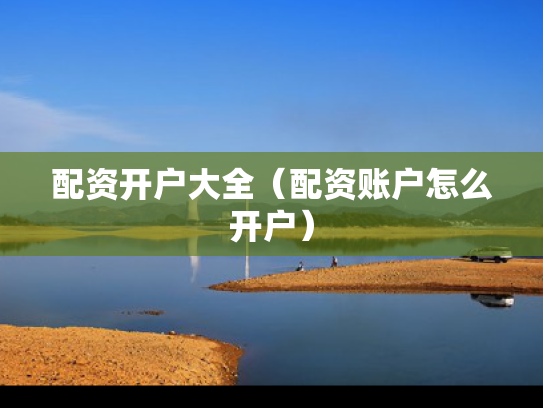 配资开户大全（配资账户怎么开户）