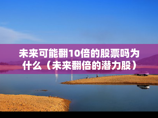 未来可能翻10倍的股票吗为什么（未来翻倍的潜力股）