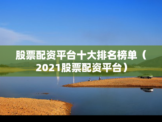 股票配资平台十大排名榜单（2021股票配资平台）