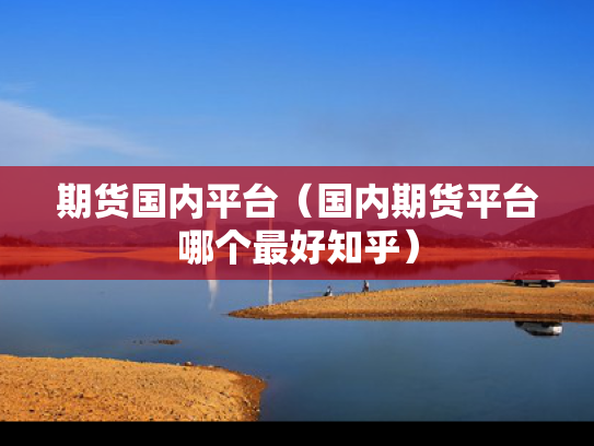 期货国内平台（国内期货平台哪个最好知乎）