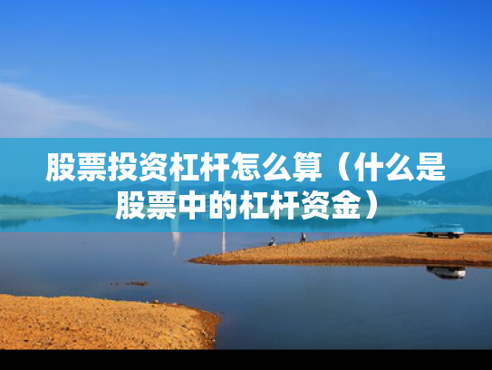 股票投资杠杆怎么算（什么是股票中的杠杆资金）