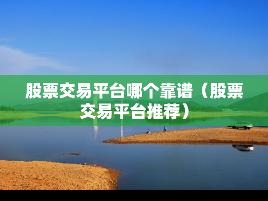 股票交易平台哪个靠谱（股票交易平台推荐）
