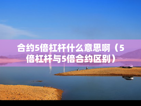 合约5倍杠杆什么意思啊（5倍杠杆与5倍合约区别）