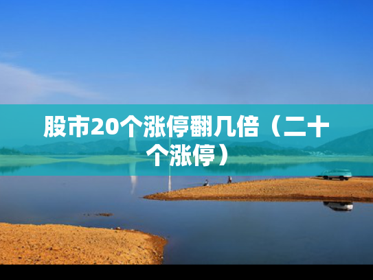 股市20个涨停翻几倍（二十个涨停）