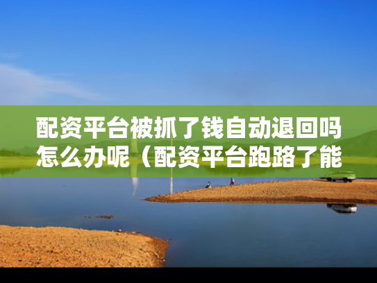 配资平台被抓了钱自动退回吗怎么办呢（配资平台跑路了能追回吗）