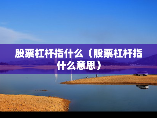 股票杠杆指什么（股票杠杆指什么意思）
