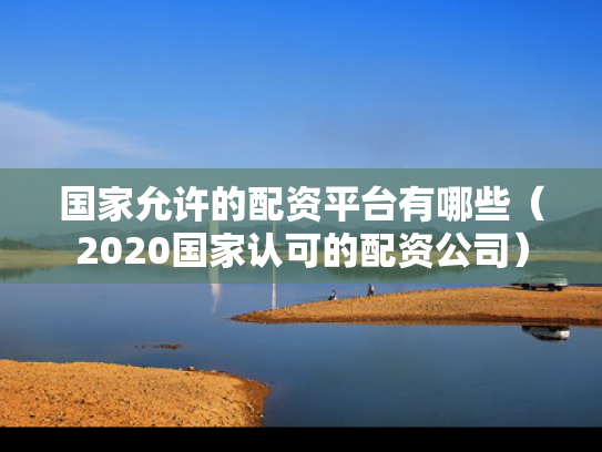 国家允许的配资平台有哪些（2020国家认可的配资公司）