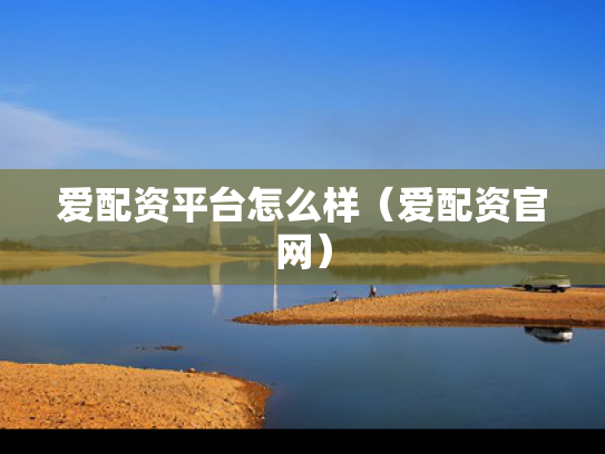 爱配资平台怎么样（爱配资官网）