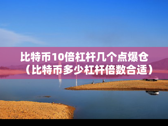 比特币10倍杠杆几个点爆仓（比特币多少杠杆倍数合适）