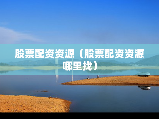 股票配资资源（股票配资资源哪里找）