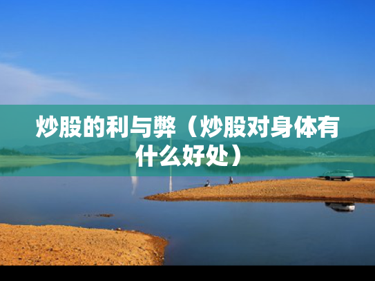 炒股的利与弊（炒股对身体有什么好处）