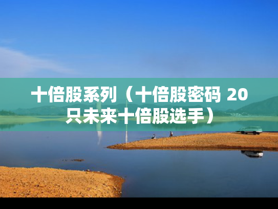 十倍股系列（十倍股密码 20只未来十倍股选手）