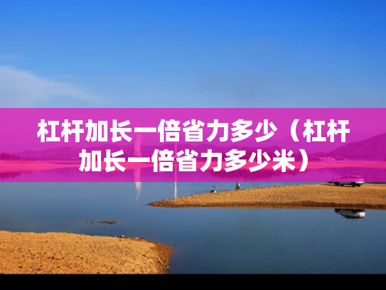 杠杆加长一倍省力多少（杠杆加长一倍省力多少米）