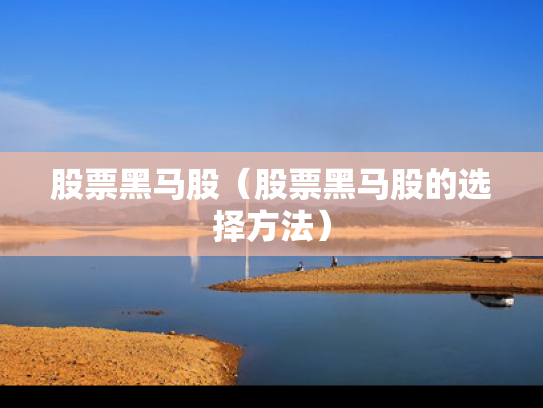股票黑马股（股票黑马股的选择方法）