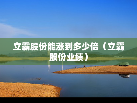 立霸股份能涨到多少倍（立霸股份业绩）