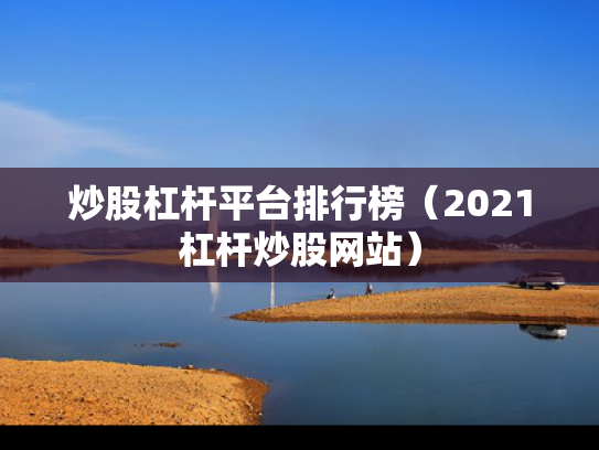 炒股杠杆平台排行榜（2021杠杆炒股网站）