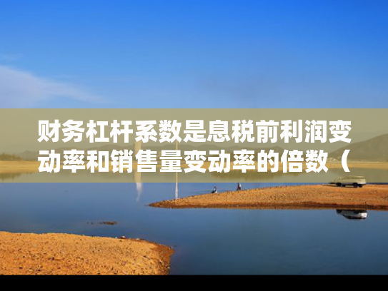 财务杠杆系数是息税前利润变动率和销售量变动率的倍数（财务杠杆系数 息税前利润）