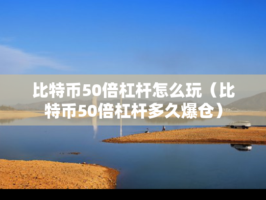 比特币50倍杠杆怎么玩（比特币50倍杠杆多久爆仓）