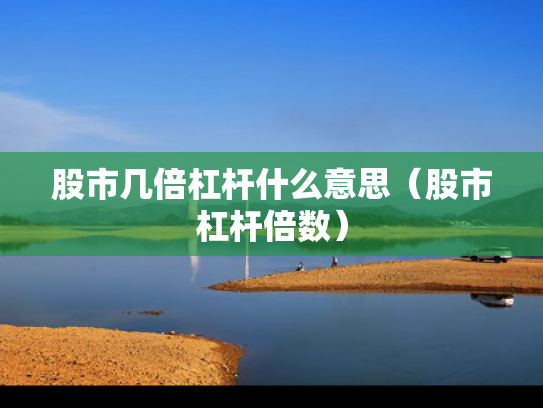 股市几倍杠杆什么意思（股市杠杆倍数）