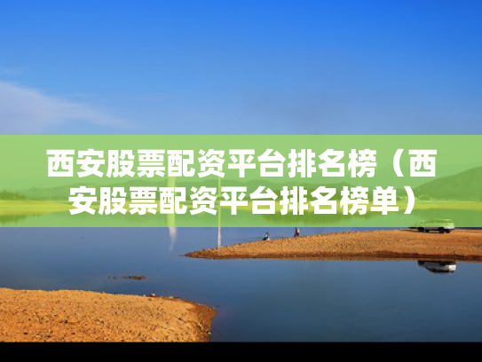 西安股票配资平台排名榜（西安股票配资平台排名榜单）