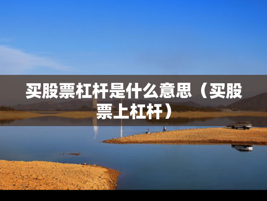 买股票杠杆是什么意思（买股票上杠杆）