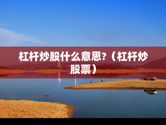 杠杆炒股什么意思?（杠杆炒股票）
