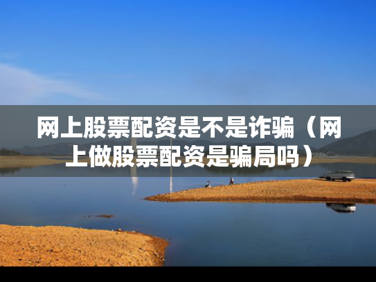 网上股票配资是不是诈骗（网上做股票配资是骗局吗）