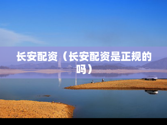长安配资（长安配资是正规的吗）