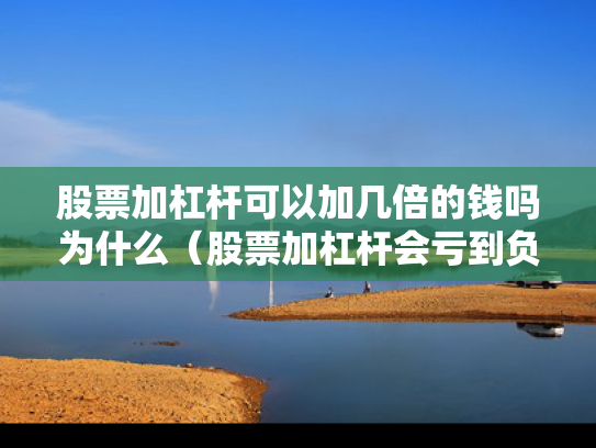 股票加杠杆可以加几倍的钱吗为什么（股票加杠杆会亏到负数吗）