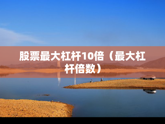 股票最大杠杆10倍（最大杠杆倍数）