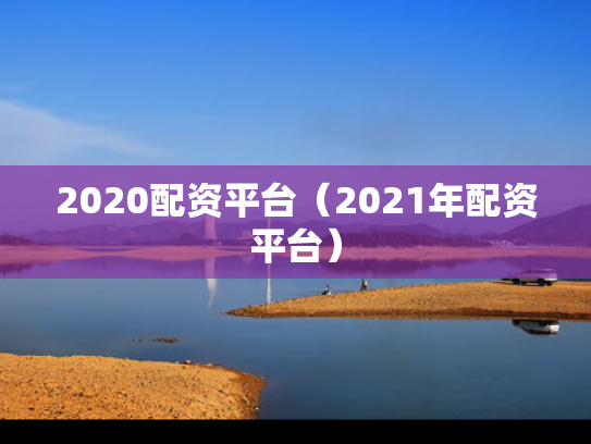 2020配资平台（2021年配资平台）