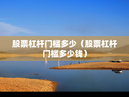 股票杠杆门槛多少（股票杠杆门槛多少钱）