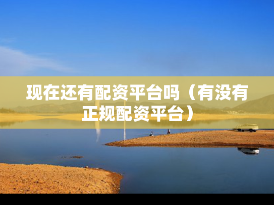 现在还有配资平台吗（有没有正规配资平台）