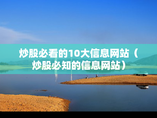 炒股必看的10大信息网站（炒股必知的信息网站）
