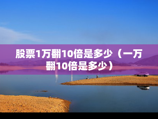 股票1万翻10倍是多少（一万翻10倍是多少）