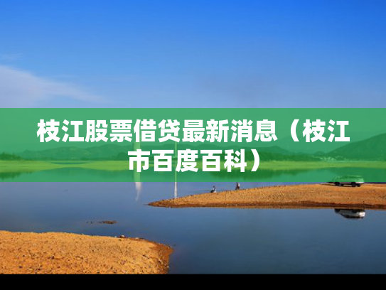 枝江股票借贷最新消息（枝江市百度百科）