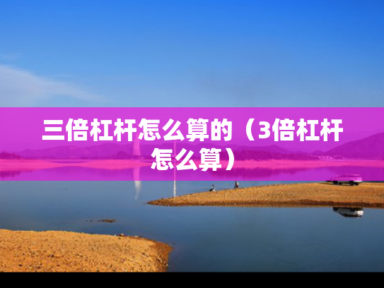 三倍杠杆怎么算的（3倍杠杆怎么算）