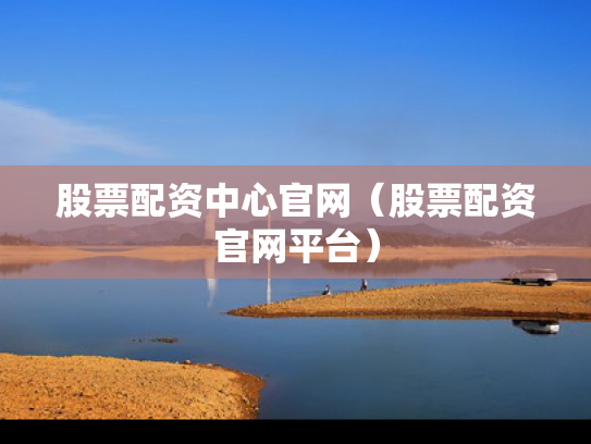 股票配资中心官网（股票配资官网平台）