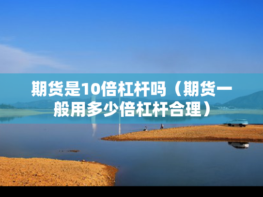 期货是10倍杠杆吗（期货一般用多少倍杠杆合理）