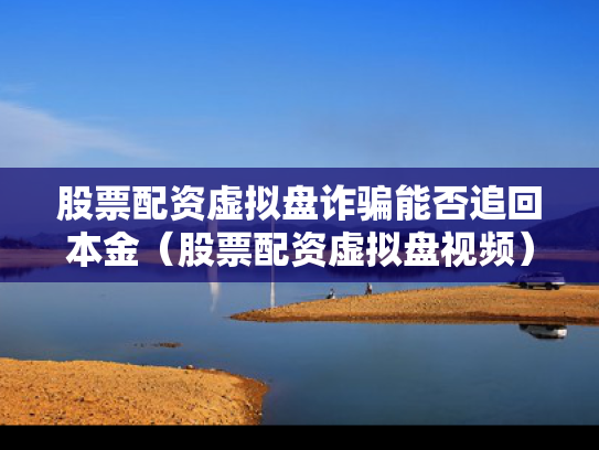 股票配资虚拟盘诈骗能否追回本金（股票配资虚拟盘视频）