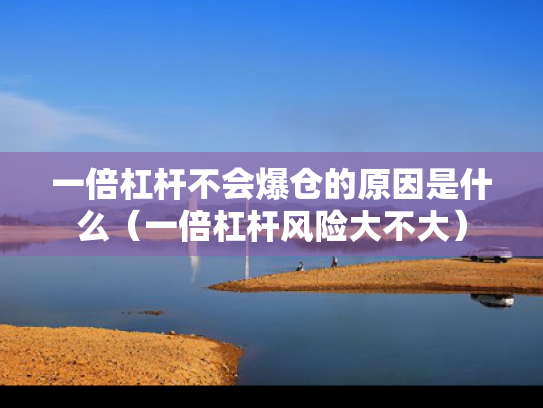一倍杠杆不会爆仓的原因是什么（一倍杠杆风险大不大）
