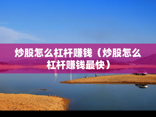 炒股怎么杠杆赚钱（炒股怎么杠杆赚钱最快）