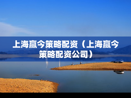 上海赢今策略配资（上海赢今策略配资公司）